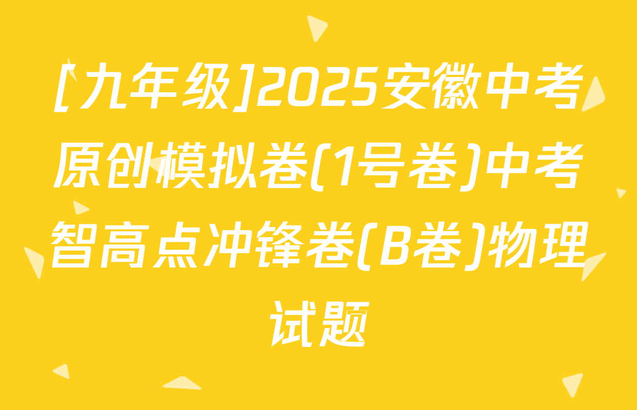 [九年级]2025安徽中考原创模拟卷(1号卷)中考智高点冲锋卷(B卷)物理试题