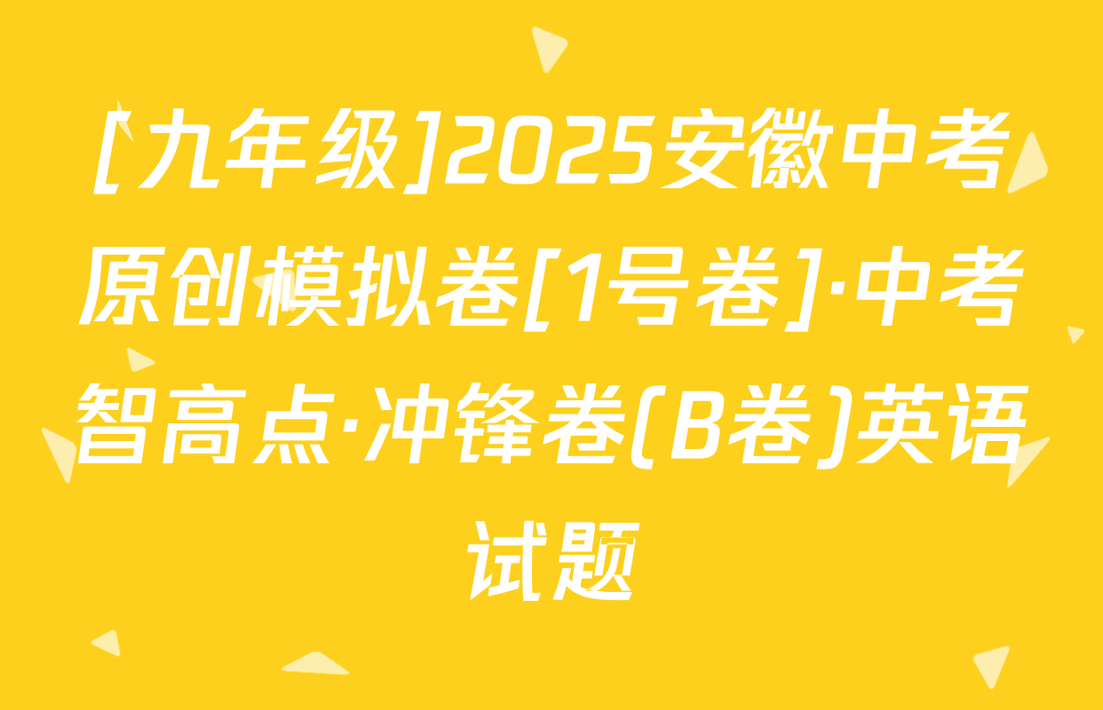 [九年级]2025安徽中考原创模拟卷[1号卷]·中考智高点·冲锋卷(B卷)英语试题