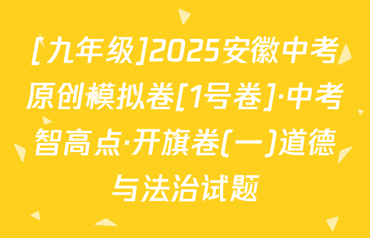 [九年级]2025安徽中考原创模拟卷[1号卷]·中考智高点·开旗卷(一)道德与法治试题