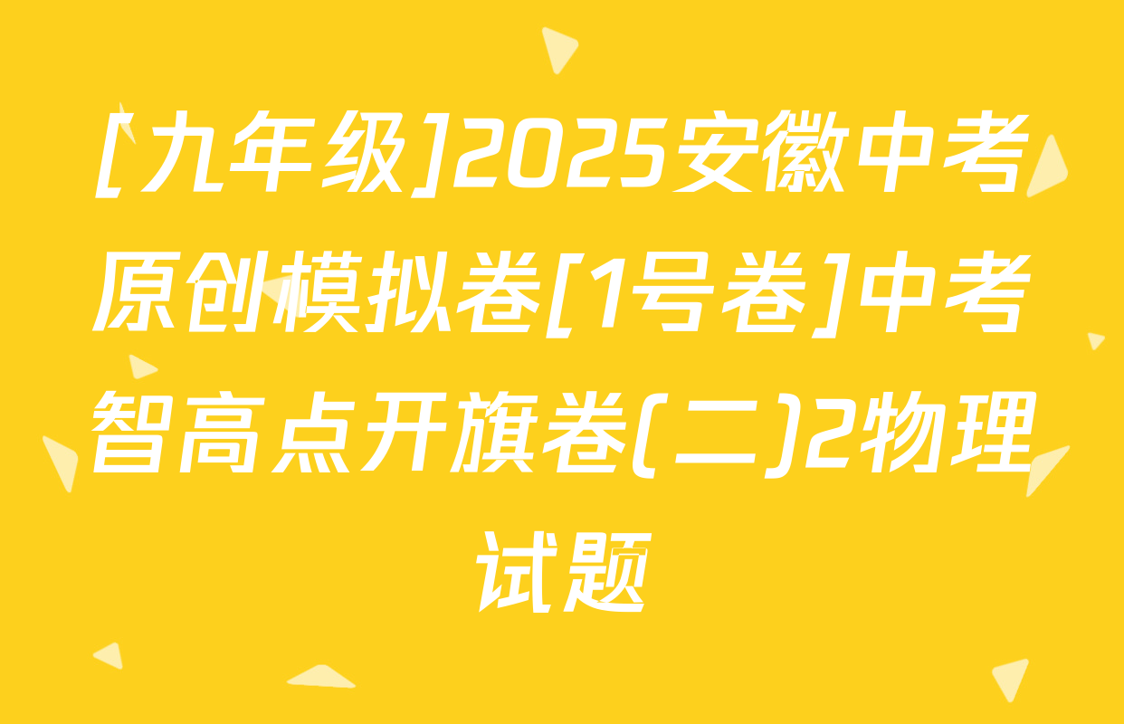 [九年级]2025安徽中考原创模拟卷[1号卷]中考智高点开旗卷(二)2物理试题