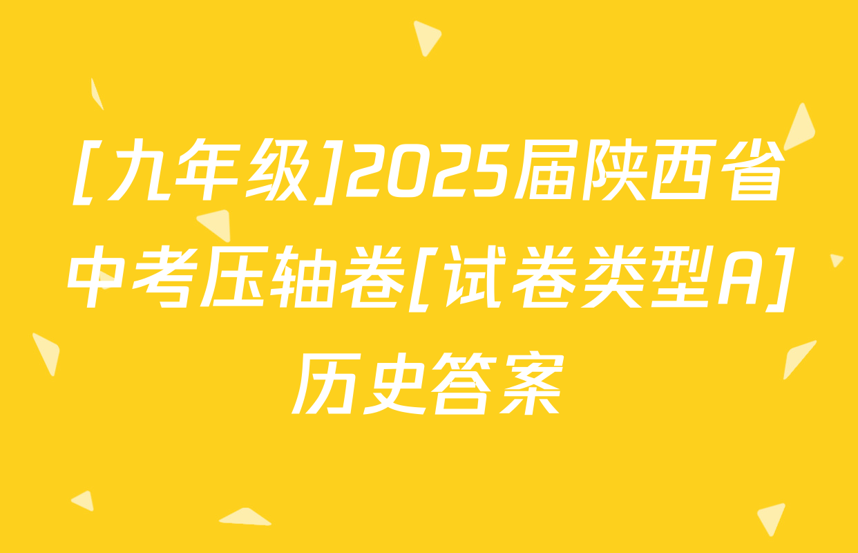 [九年级]2025届陕西省中考压轴卷[试卷类型A]历史答案
