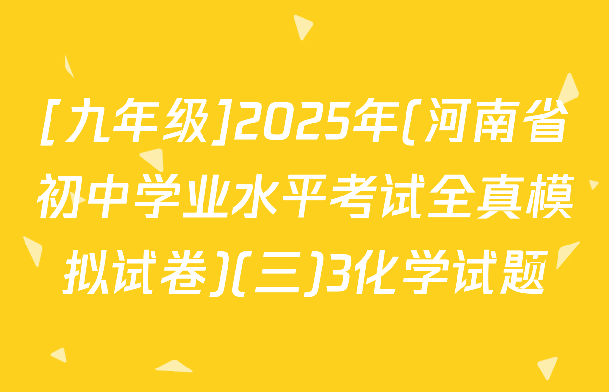 [九年级]2025年(河南省初中学业水平考试全真模拟试卷)(三)3化学试题