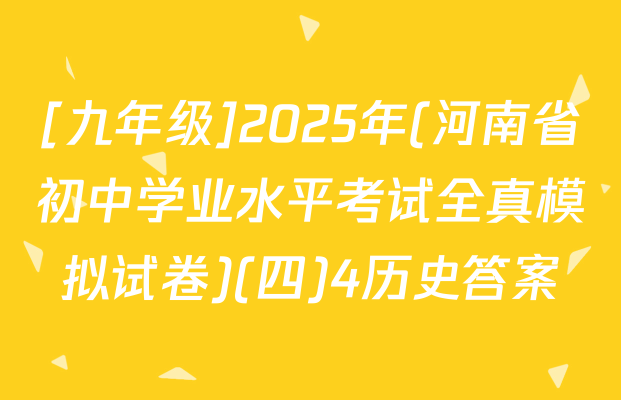 [九年级]2025年(河南省初中学业水平考试全真模拟试卷)(四)4历史答案