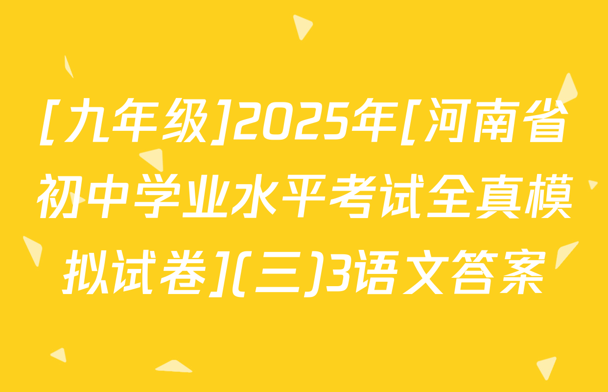 [九年级]2025年[河南省初中学业水平考试全真模拟试卷](三)3语文答案