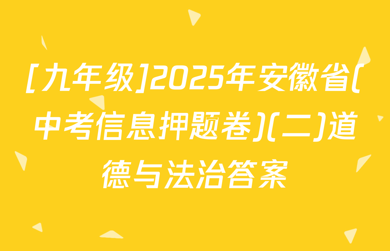 [九年级]2025年安徽省(中考信息押题卷)(二)道德与法治答案