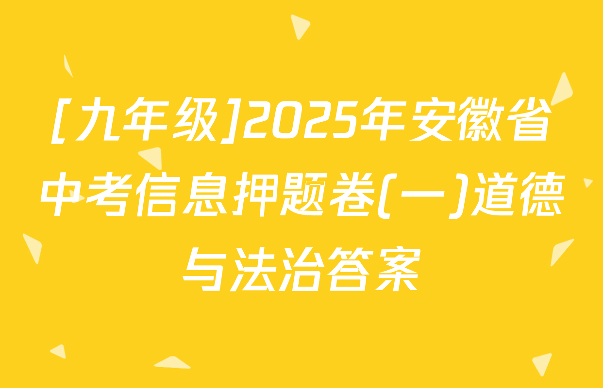 [九年级]2025年安徽省中考信息押题卷(一)道德与法治答案