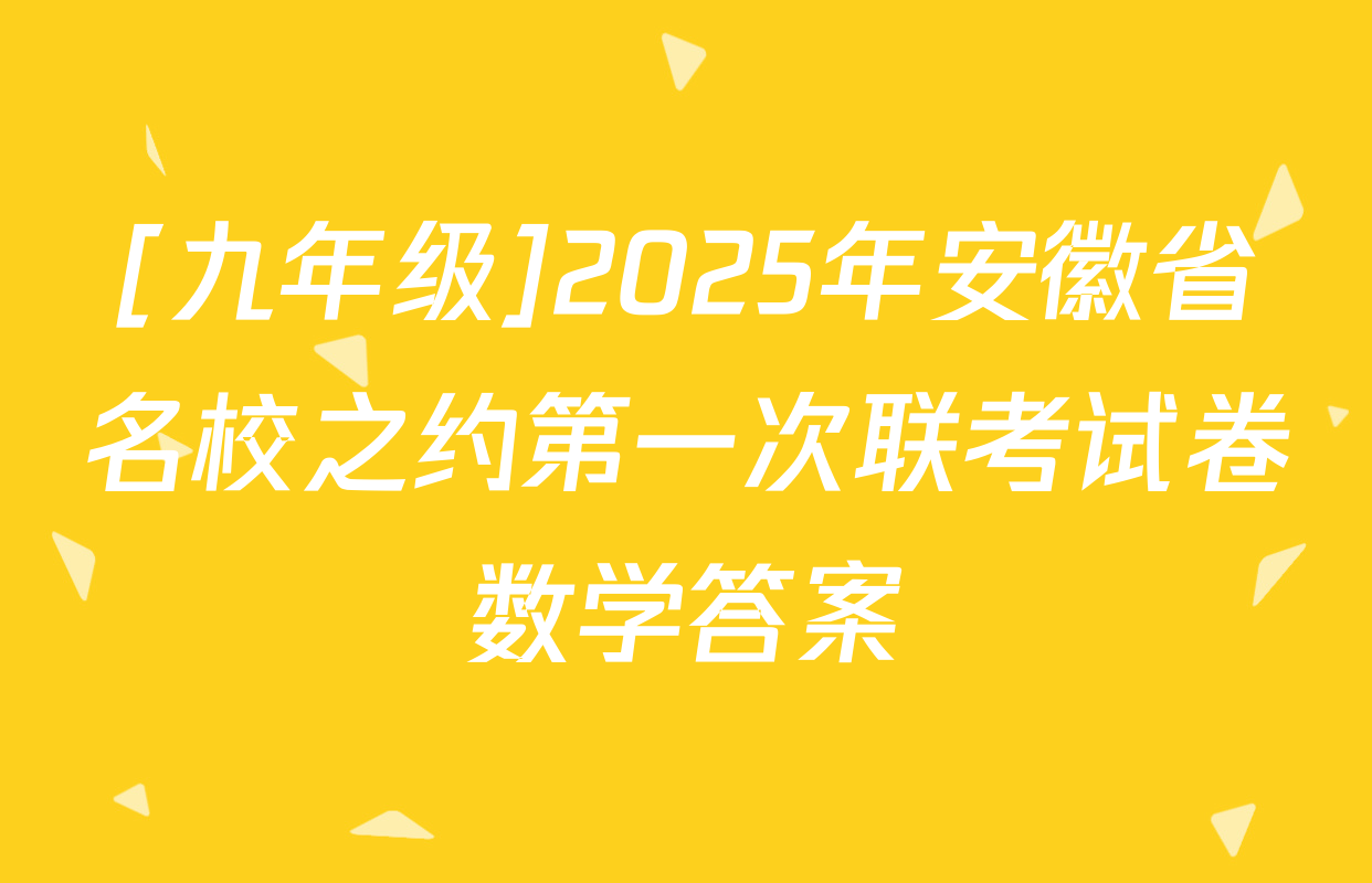 [九年级]2025年安徽省名校之约第一次联考试卷数学答案