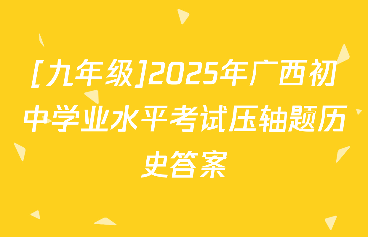 [九年级]2025年广西初中学业水平考试压轴题历史答案