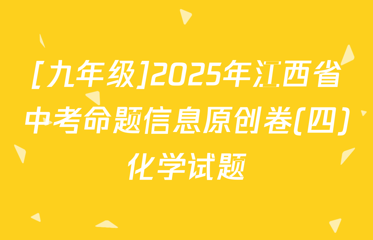 [九年级]2025年江西省中考命题信息原创卷(四)化学试题