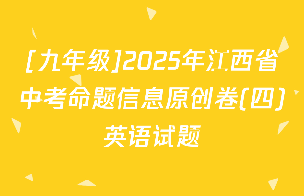 [九年级]2025年江西省中考命题信息原创卷(四)英语试题