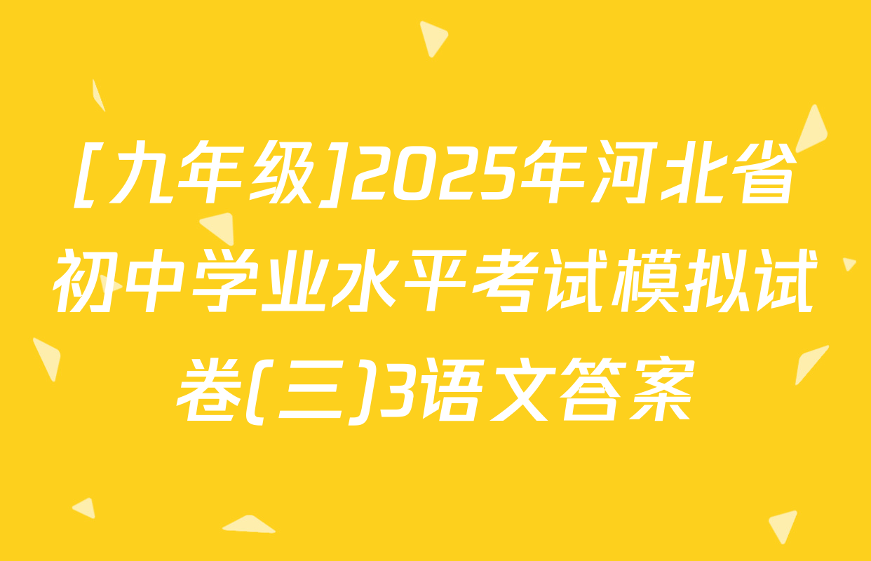 [九年级]2025年河北省初中学业水平考试模拟试卷(三)3语文答案