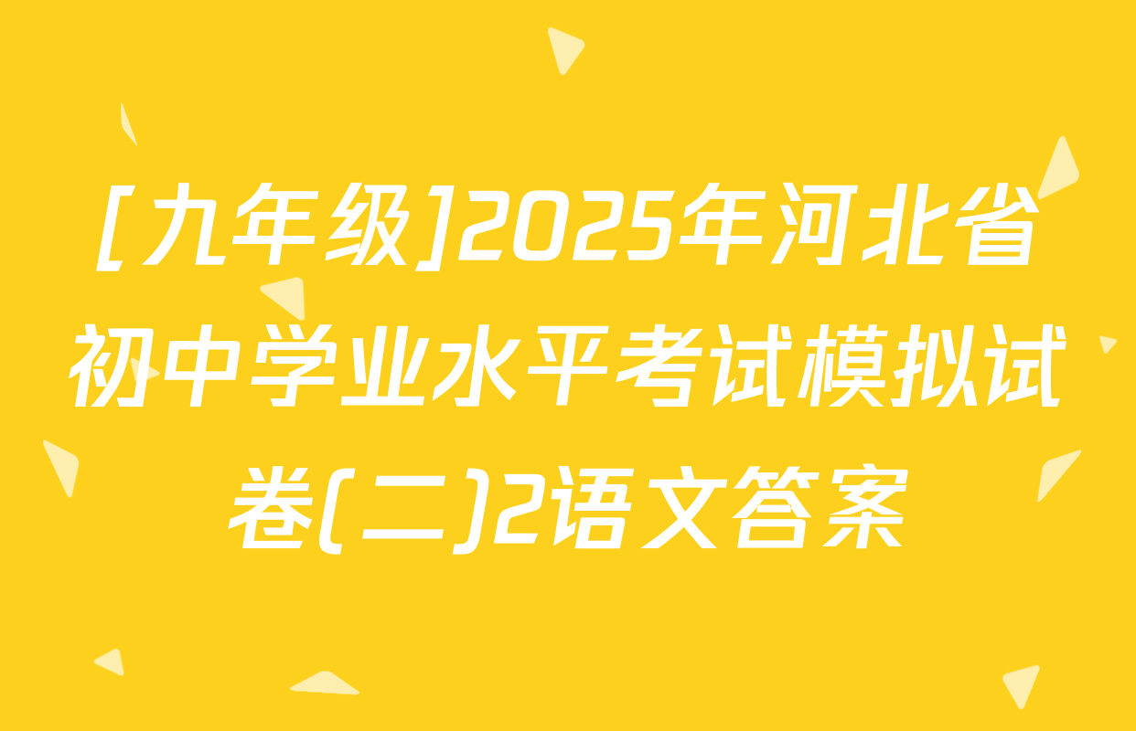 [九年级]2025年河北省初中学业水平考试模拟试卷(二)2语文答案