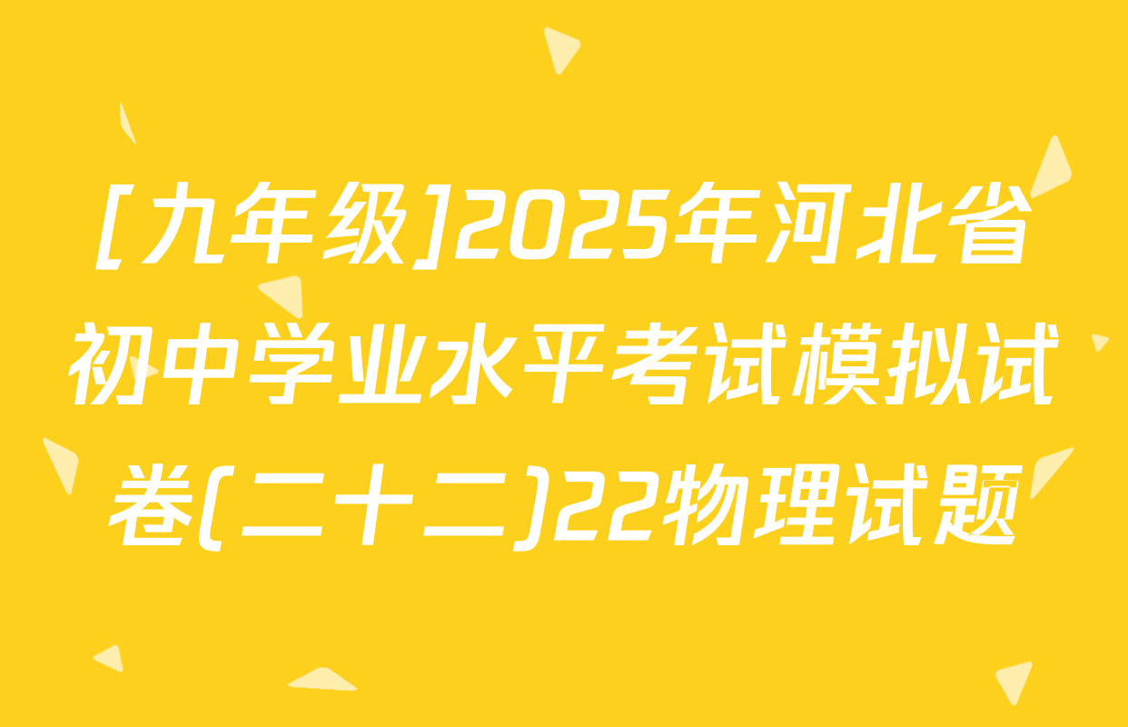[九年级]2025年河北省初中学业水平考试模拟试卷(二十二)22物理试题