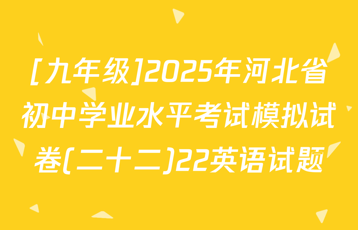 [九年级]2025年河北省初中学业水平考试模拟试卷(二十二)22英语试题