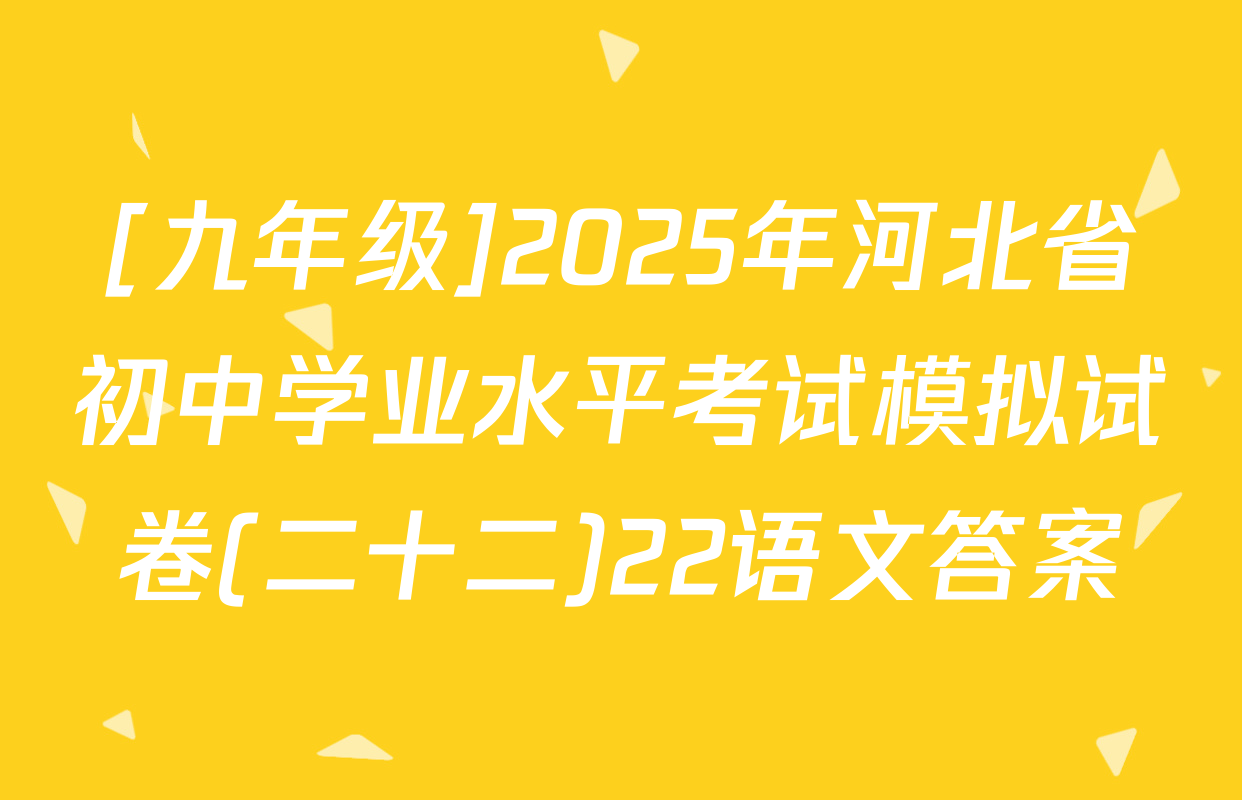 [九年级]2025年河北省初中学业水平考试模拟试卷(二十二)22语文答案