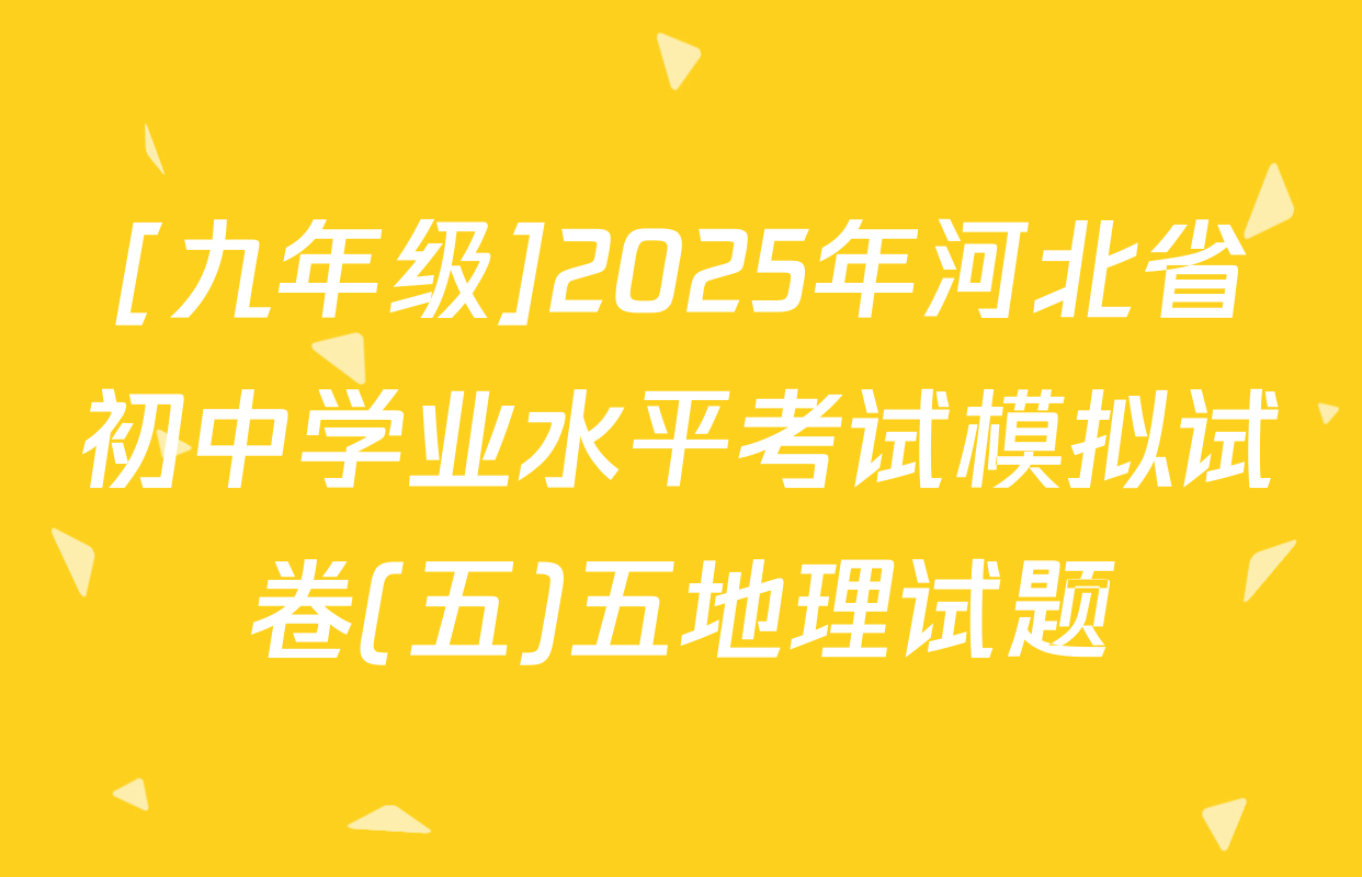 [九年级]2025年河北省初中学业水平考试模拟试卷(五)五地理试题