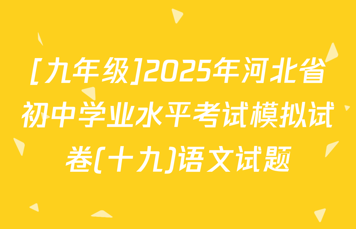 [九年级]2025年河北省初中学业水平考试模拟试卷(十九)语文试题