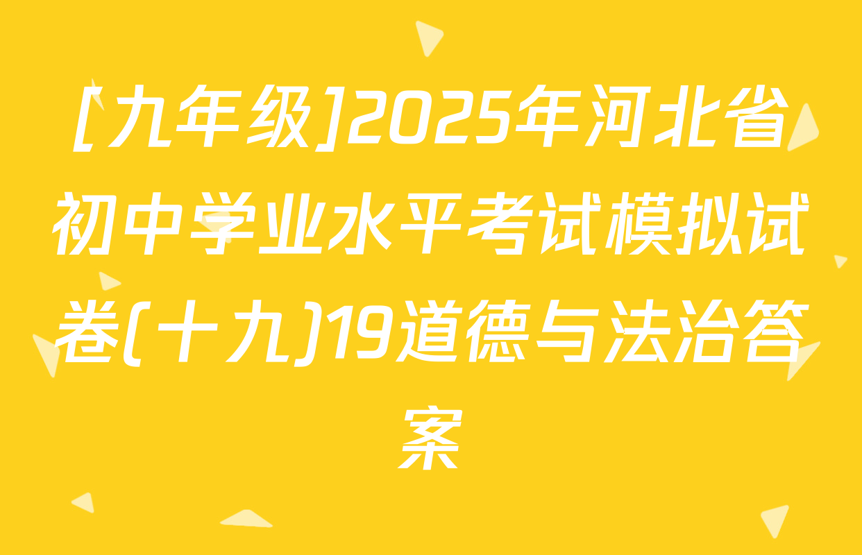 [九年级]2025年河北省初中学业水平考试模拟试卷(十九)19道德与法治答案