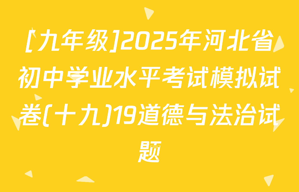 [九年级]2025年河北省初中学业水平考试模拟试卷(十九)19道德与法治试题