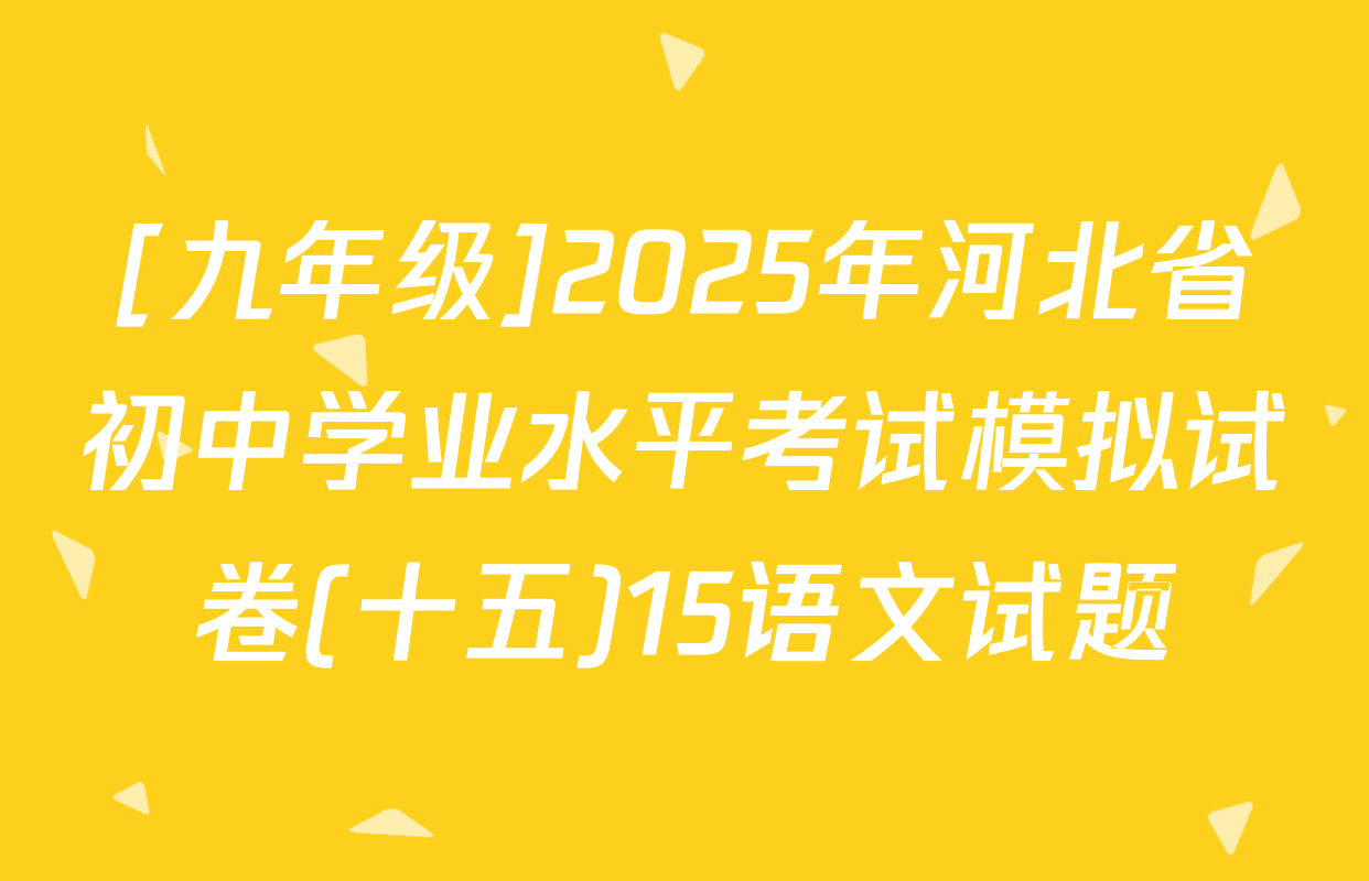 [九年级]2025年河北省初中学业水平考试模拟试卷(十五)15语文试题