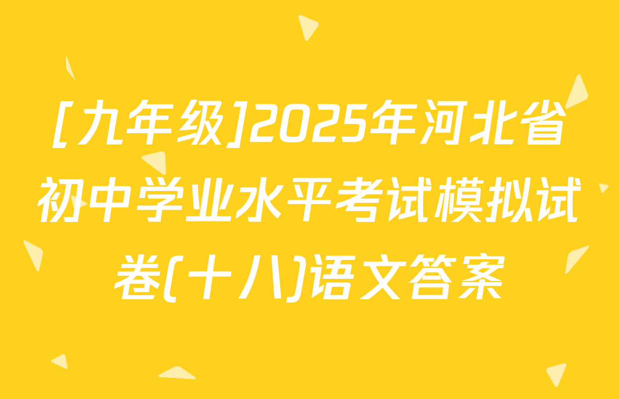 [九年级]2025年河北省初中学业水平考试模拟试卷(十八)语文答案