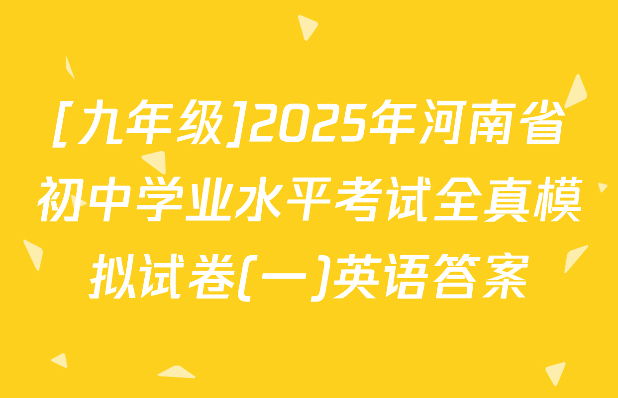 [九年级]2025年河南省初中学业水平考试全真模拟试卷(一)英语答案