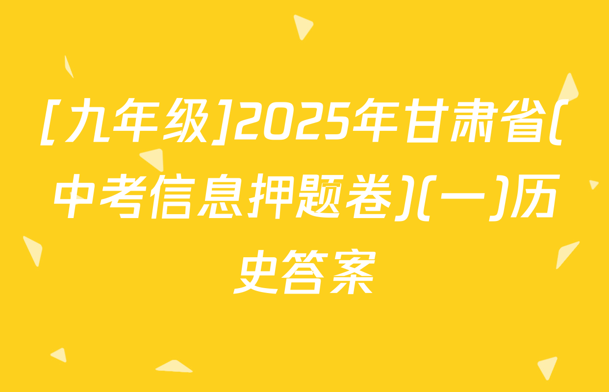 [九年级]2025年甘肃省(中考信息押题卷)(一)历史答案