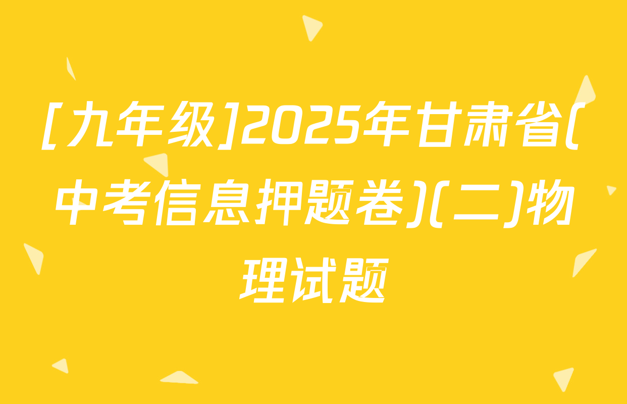 [九年级]2025年甘肃省(中考信息押题卷)(二)物理试题