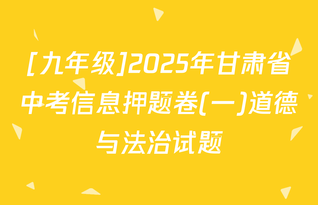[九年级]2025年甘肃省中考信息押题卷(一)道德与法治试题