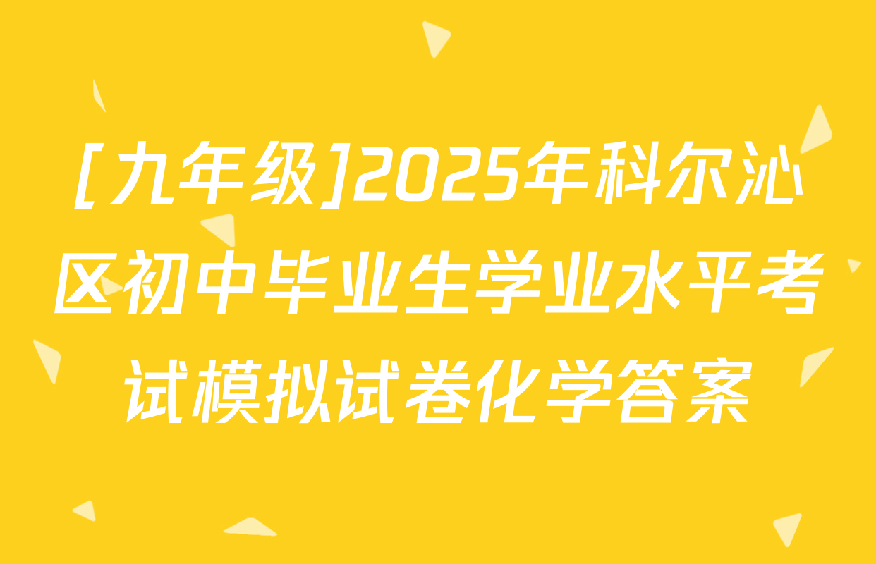 [九年级]2025年科尔沁区初中毕业生学业水平考试模拟试卷化学答案