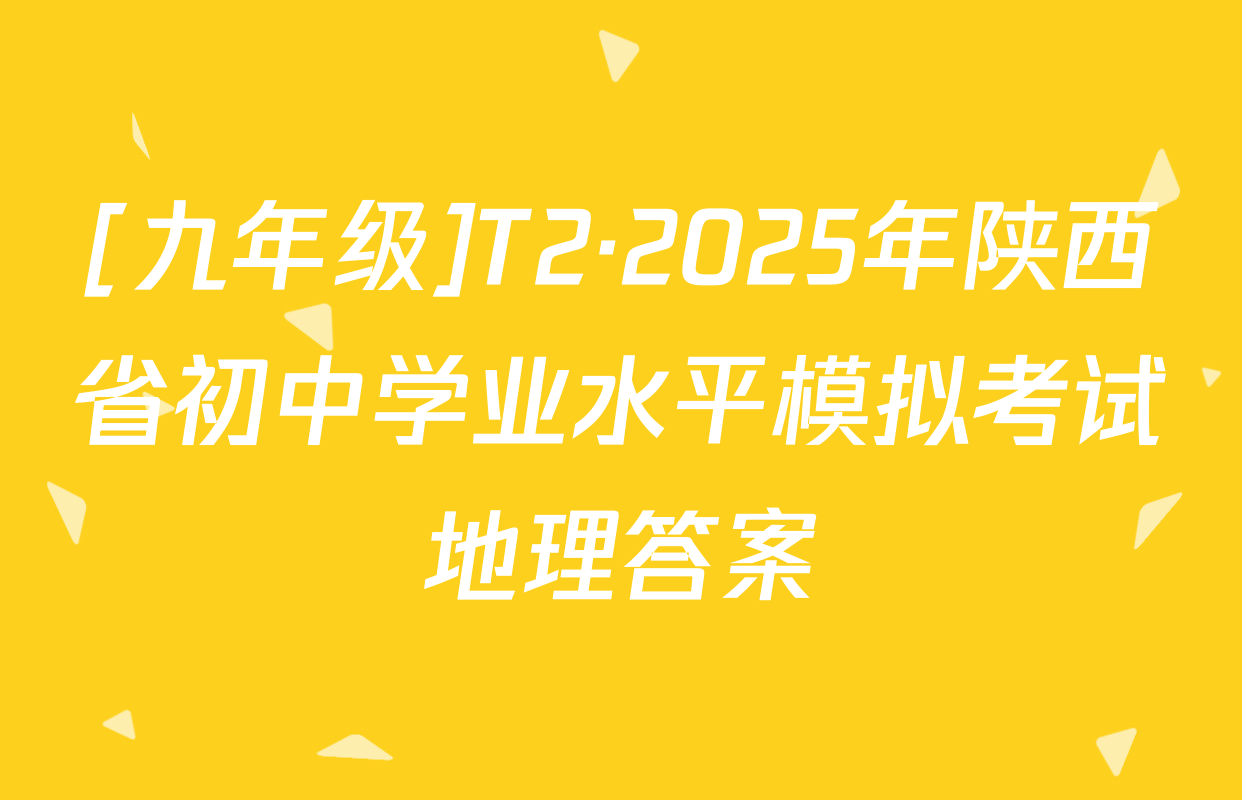[九年级]T2·2025年陕西省初中学业水平模拟考试地理答案