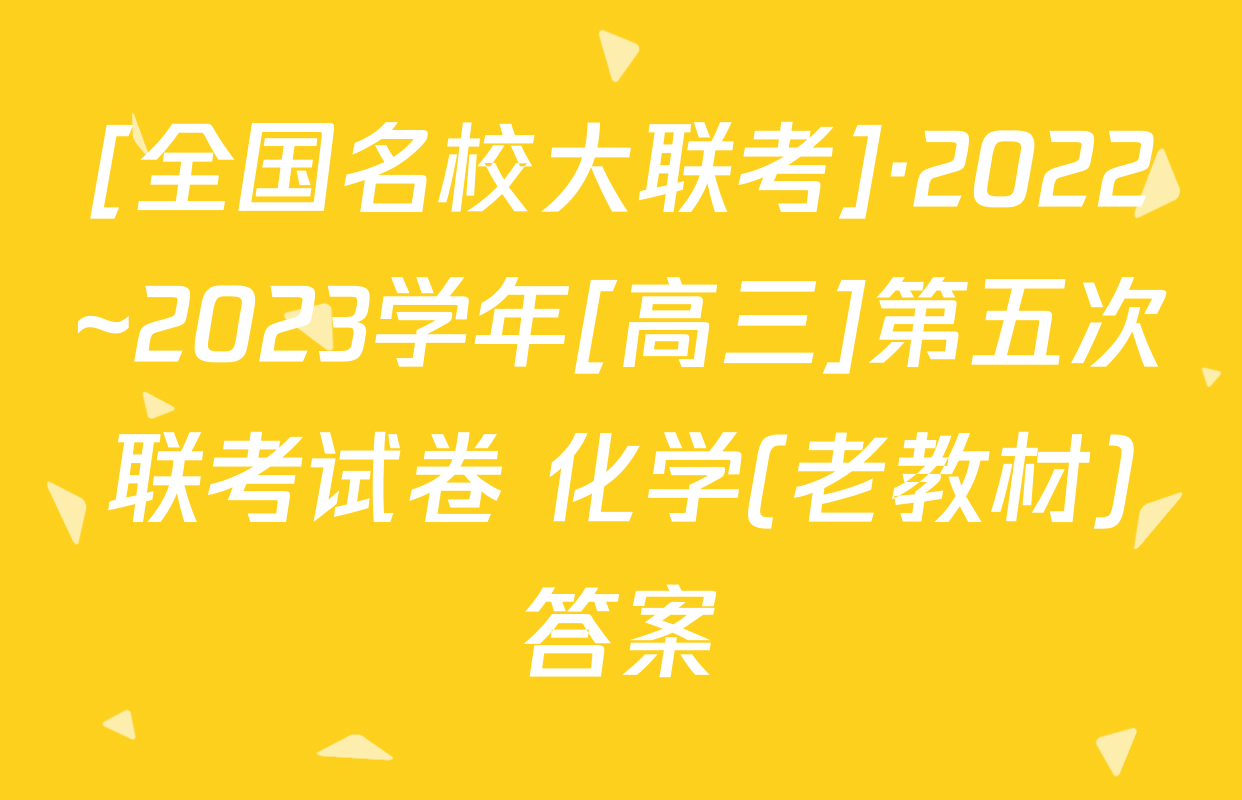 [全国名校大联考]·2022~2023学年[高三]第五次联考试卷 化学(老教材)答案