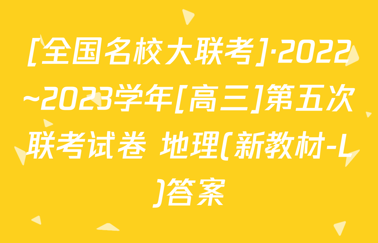 [全国名校大联考]·2022~2023学年[高三]第五次联考试卷 地理(新教材-L)答案