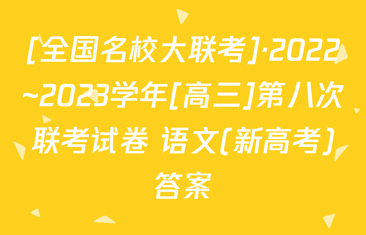 [全国名校大联考]·2022~2023学年[高三]第八次联考试卷 语文(新高考)答案