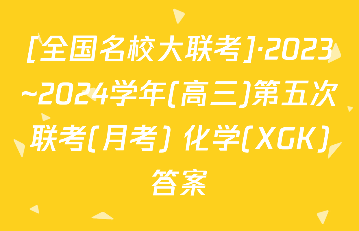 [全国名校大联考]·2023~2024学年(高三)第五次联考(月考) 化学(XGK)答案