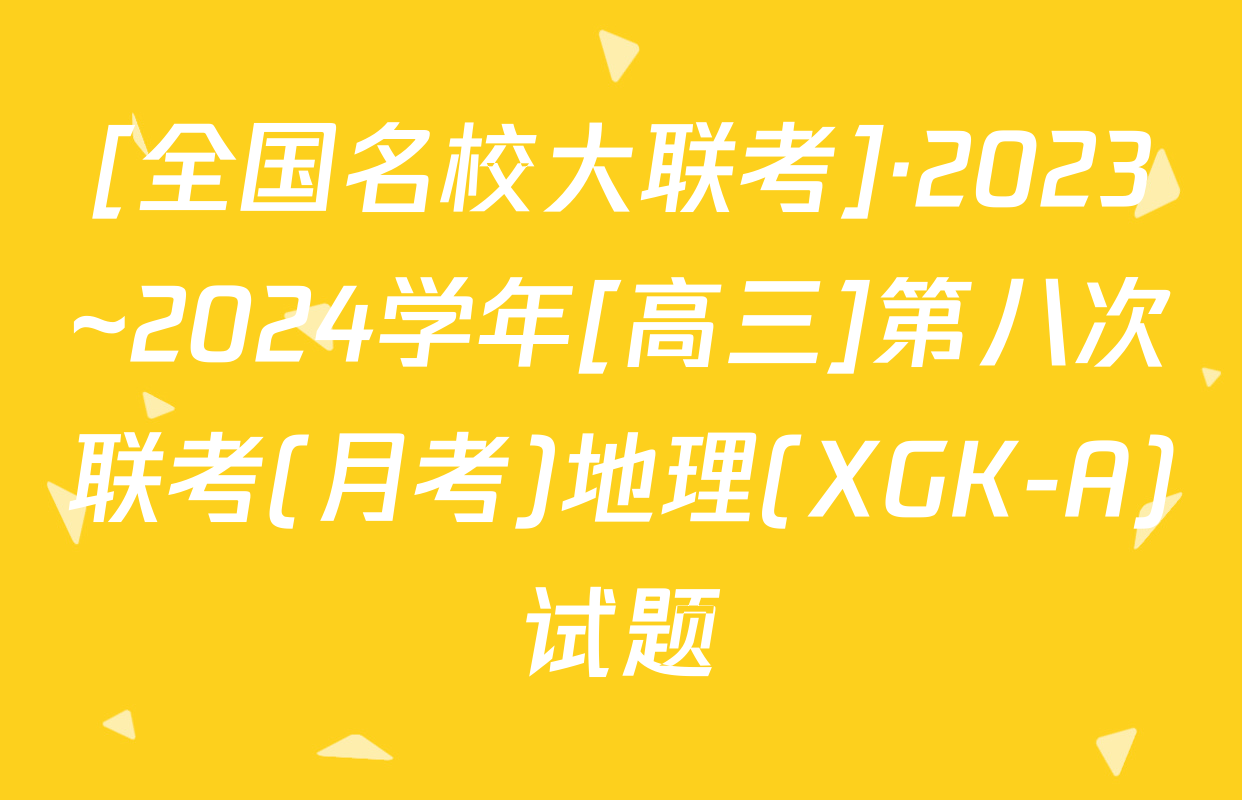 [全国名校大联考]·2023~2024学年[高三]第八次联考(月考)地理(XGK-A)试题