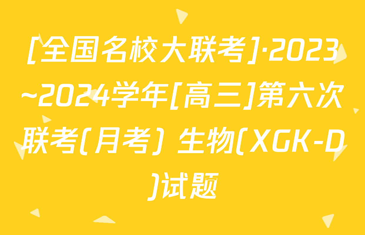 [全国名校大联考]·2023~2024学年[高三]第六次联考(月考) 生物(XGK-D)试题