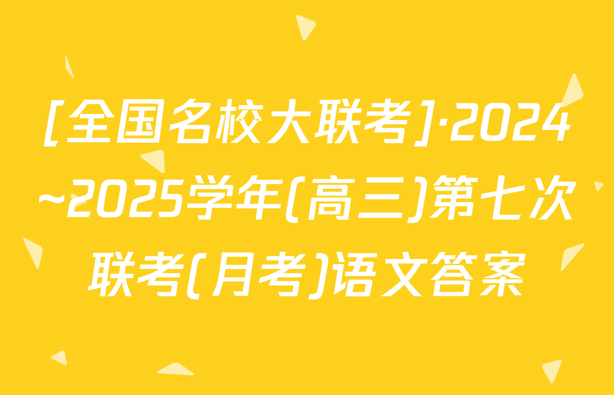 [全国名校大联考]·2024~2025学年(高三)第七次联考(月考)语文答案