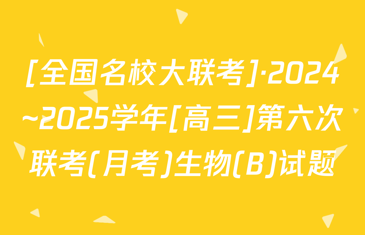 [全国名校大联考]·2024~2025学年[高三]第六次联考(月考)生物(B)试题