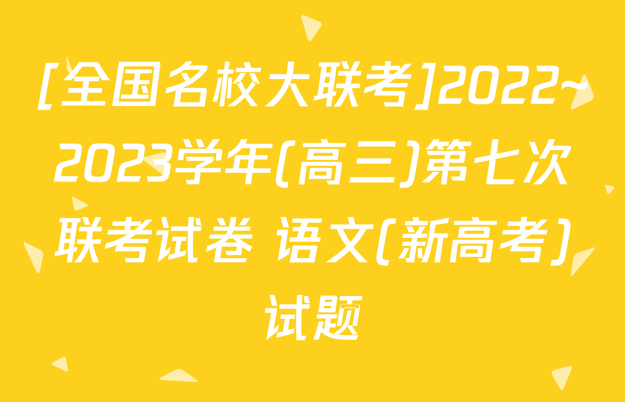 [全国名校大联考]2022~2023学年(高三)第七次联考试卷 语文(新高考)试题