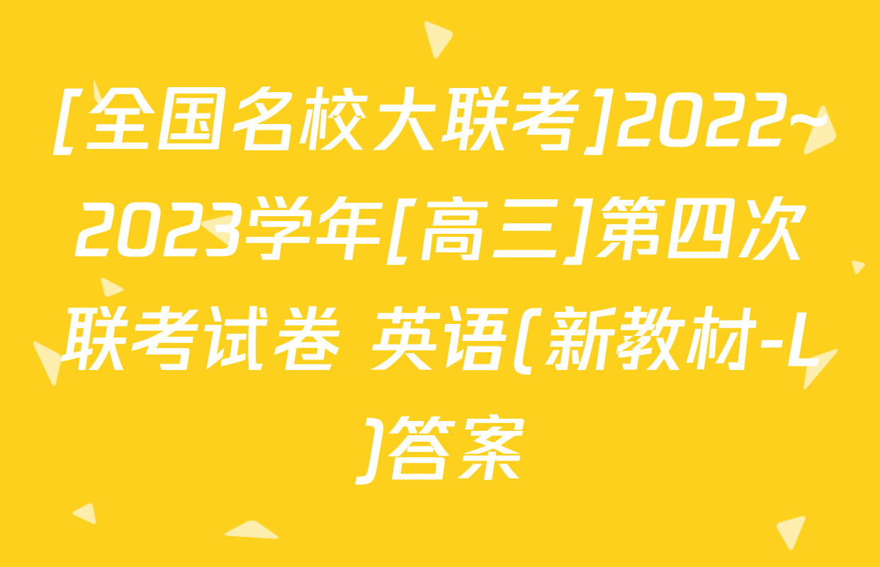 [全国名校大联考]2022~2023学年[高三]第四次联考试卷 英语(新教材-L)答案