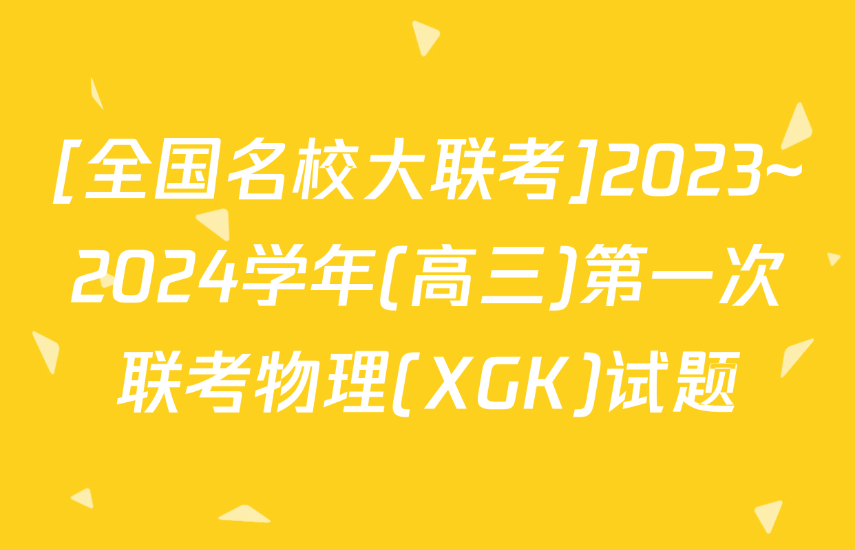 [全国名校大联考]2023~2024学年(高三)第一次联考物理(XGK)试题