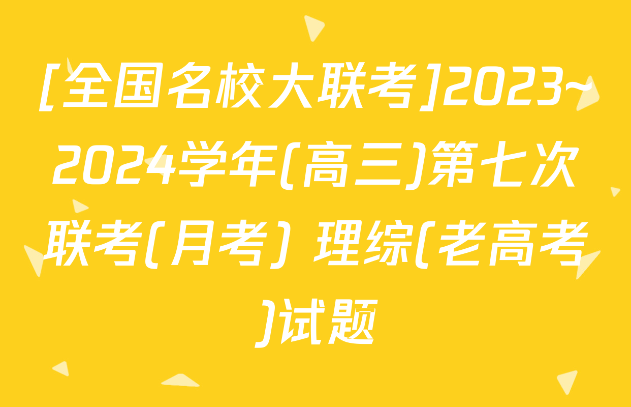 [全国名校大联考]2023~2024学年(高三)第七次联考(月考) 理综(老高考)试题