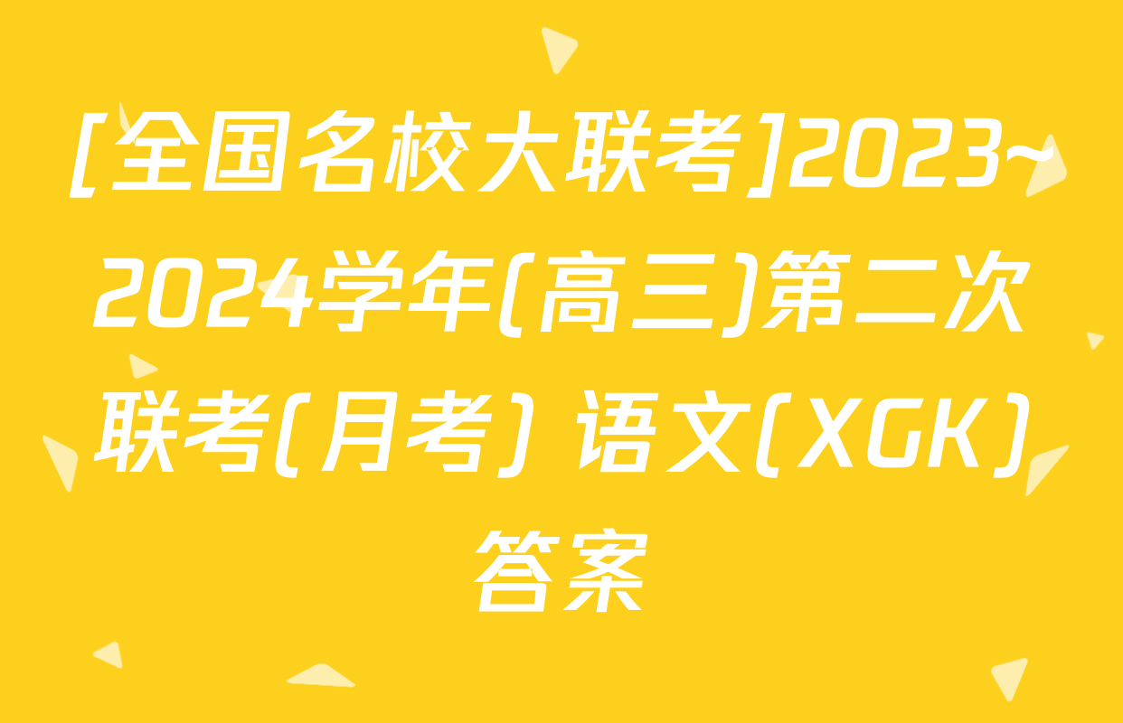 [全国名校大联考]2023~2024学年(高三)第二次联考(月考) 语文(XGK)答案