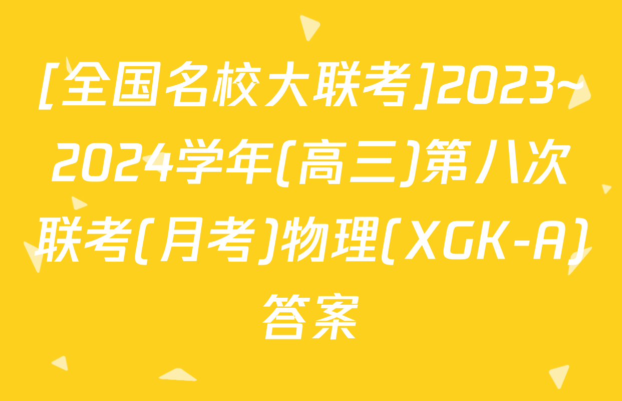 [全国名校大联考]2023~2024学年(高三)第八次联考(月考)物理(XGK-A)答案
