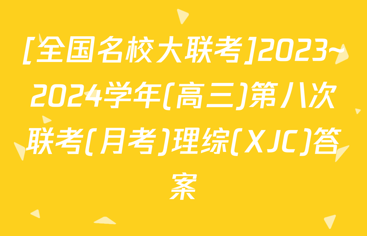 [全国名校大联考]2023~2024学年(高三)第八次联考(月考)理综(XJC)答案