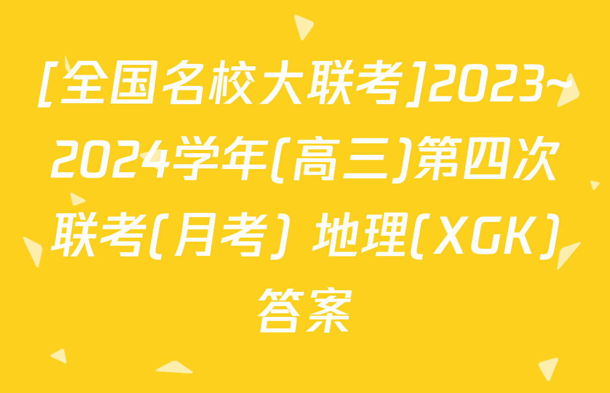 [全国名校大联考]2023~2024学年(高三)第四次联考(月考) 地理(XGK)答案