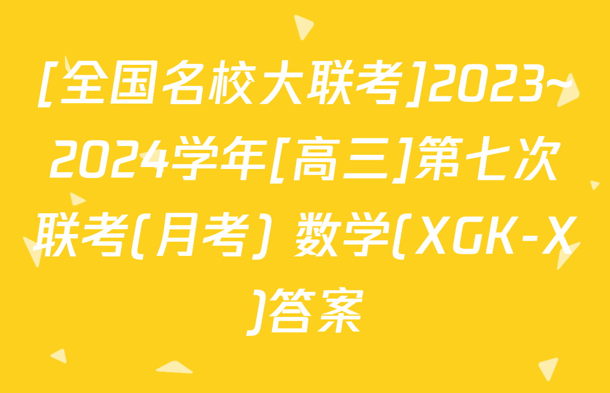 [全国名校大联考]2023~2024学年[高三]第七次联考(月考) 数学(XGK-X)答案
