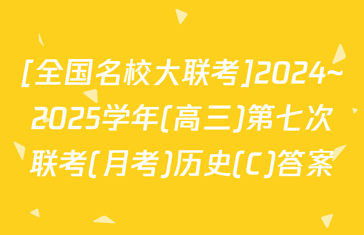 [全国名校大联考]2024~2025学年(高三)第七次联考(月考)历史(C)答案