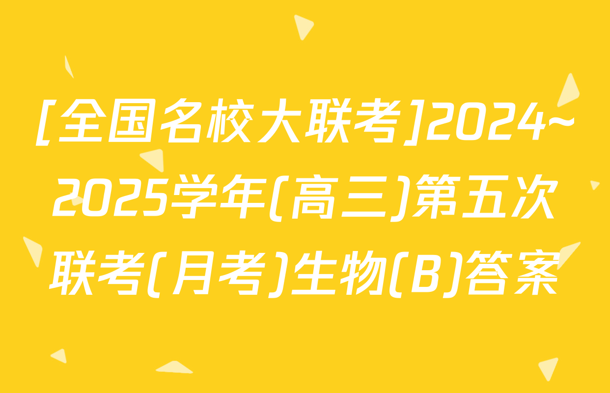 [全国名校大联考]2024~2025学年(高三)第五次联考(月考)生物(B)答案